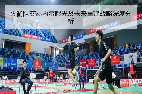 火箭队交易内幕曝光及未来重建战略深度分析
